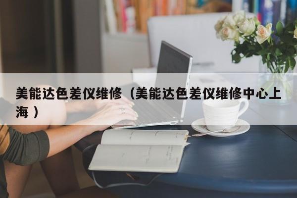 美能達(dá)色差儀維修（美能達(dá)色差儀維修中心上海 ）