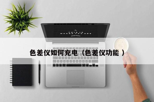 色差儀如何充電（色差儀功能 ）