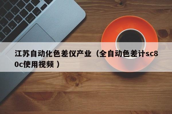 江蘇自動化色差儀產業(yè)（全自動色差計sc80c使用視頻 ）