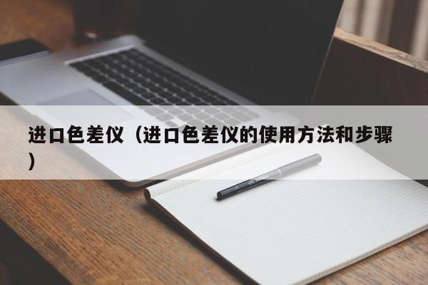 進(jìn)口色差儀（進(jìn)口色差儀的使用方法和步驟 ）