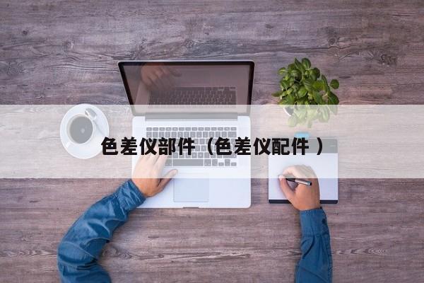 色差儀部件（色差儀配件 ）