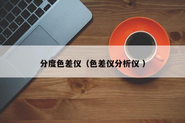 分度色差儀（色差儀分析儀 ）