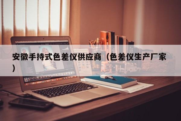安徽手持式色差儀供應(yīng)商（色差儀生產(chǎn)廠家 ）