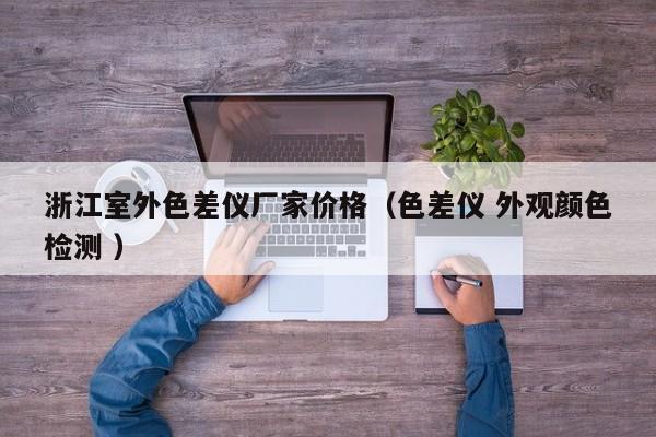 浙江室外色差儀廠家價(jià)格（色差儀 外觀顏色檢測(cè) ）