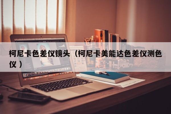 柯尼卡色差儀鏡頭（柯尼卡美能達(dá)色差儀測(cè)色儀 ）