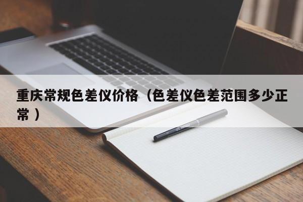 重慶常規(guī)色差儀價格（色差儀色差范圍多少正常 ）