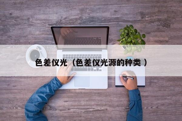 色差儀光（色差儀光源的種類 ）
