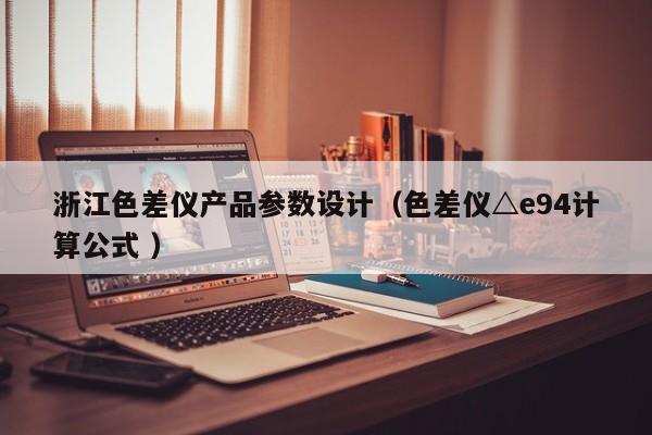 浙江色差儀產品參數設計（色差儀△e94計算公式 ）