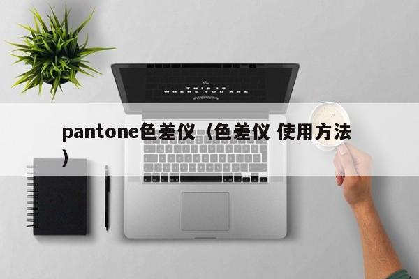 pantone色差儀（色差儀 使用方法 ）