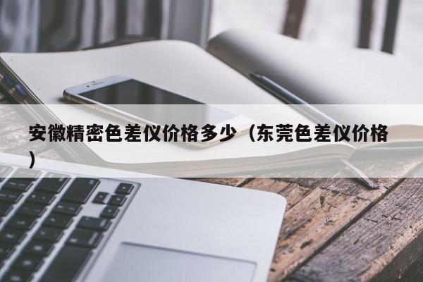 安徽精密色差儀價格多少（東莞色差儀價格 ）