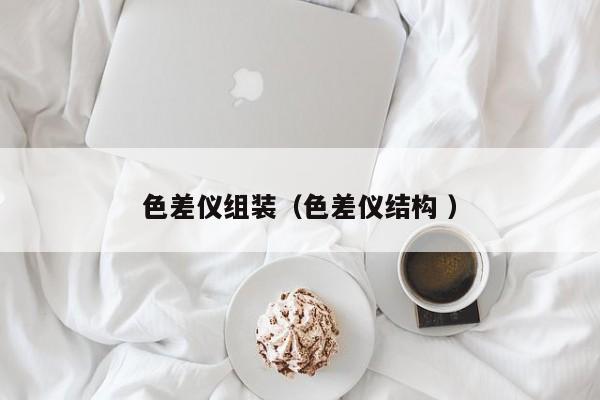 色差儀組裝（色差儀結(jié)構(gòu) ）