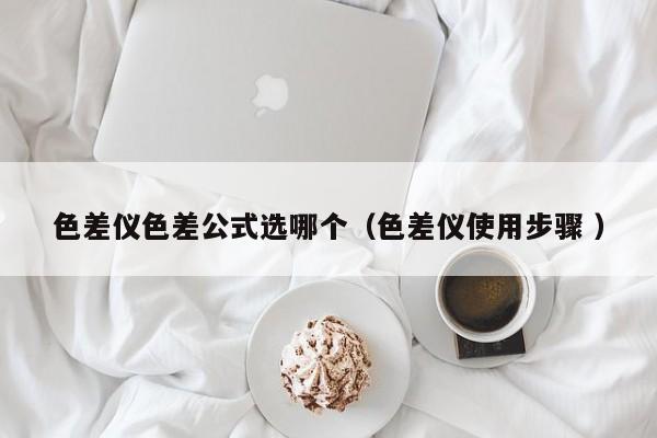 色差儀色差公式選哪個（色差儀使用步驟 ）