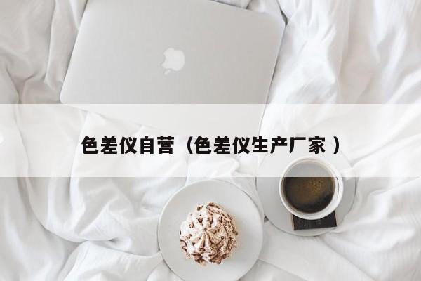 色差儀自營(yíng)（色差儀生產(chǎn)廠家 ）