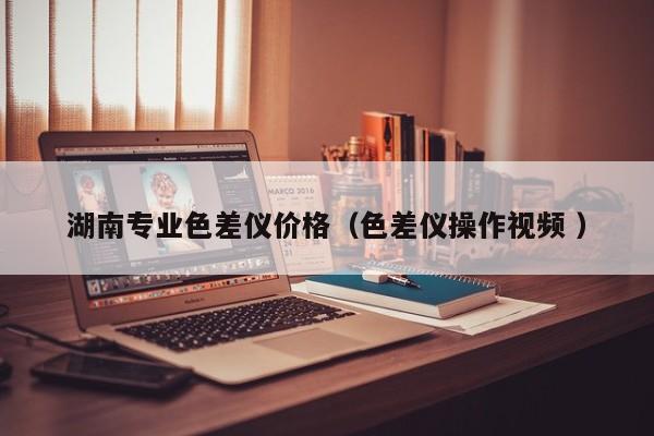 湖南專業(yè)色差儀價(jià)格（色差儀操作視頻 ）