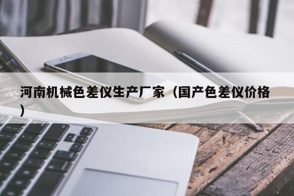 河南機械色差儀生產(chǎn)廠家（國產(chǎn)色差儀價格 ）