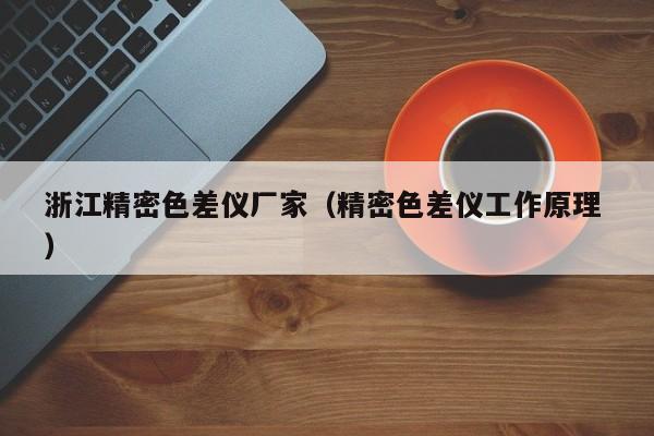 浙江精密色差儀廠家（精密色差儀工作原理 ）