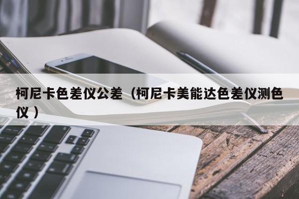 柯尼卡色差儀公差（柯尼卡美能達(dá)色差儀測(cè)色儀 ）