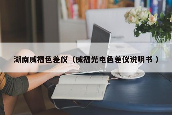 湖南威福色差儀（威福光電色差儀說明書 ）