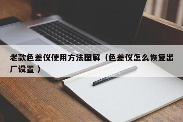老款色差儀使用方法圖解（色差儀怎么恢復(fù)出廠設(shè)置 ）