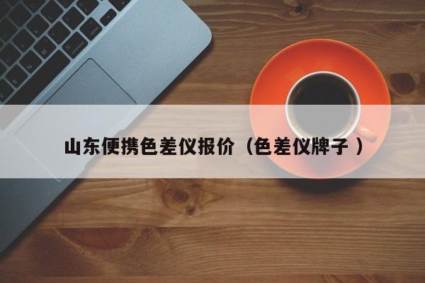 山東便攜色差儀報(bào)價（色差儀牌子 ）