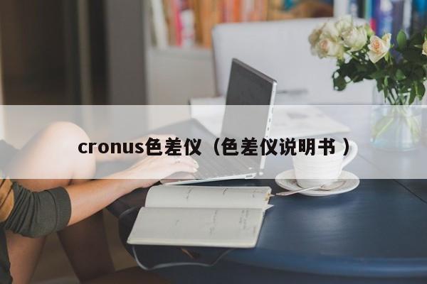 cronus色差儀（色差儀說(shuō)明書(shū) ）