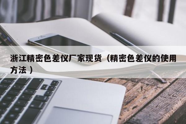 浙江精密色差儀廠家現貨（精密色差儀的使用方法 ）