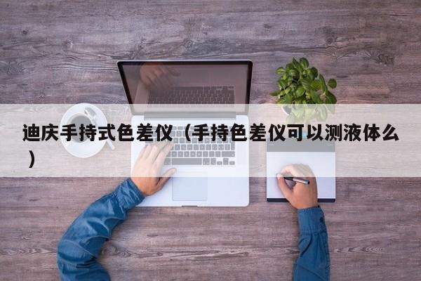迪慶手持式色差儀（手持色差儀可以測液體么 ）