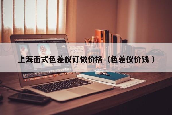 上海面式色差儀訂做價格（色差儀價錢 ）
