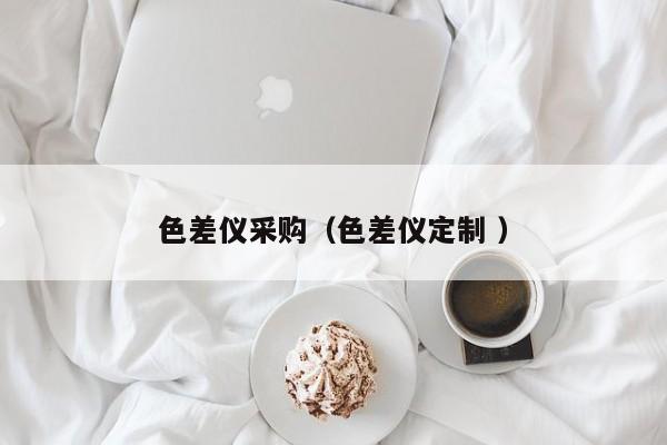色差儀采購(gòu)（色差儀定制 ）