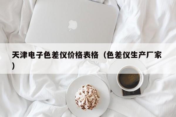 天津電子色差儀價(jià)格表格（色差儀生產(chǎn)廠家 ）