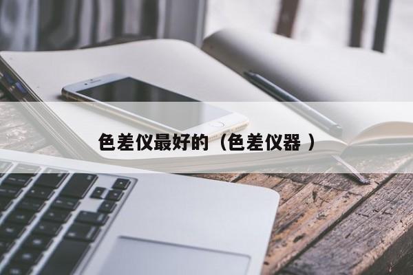 色差儀最好的（色差儀器 ）