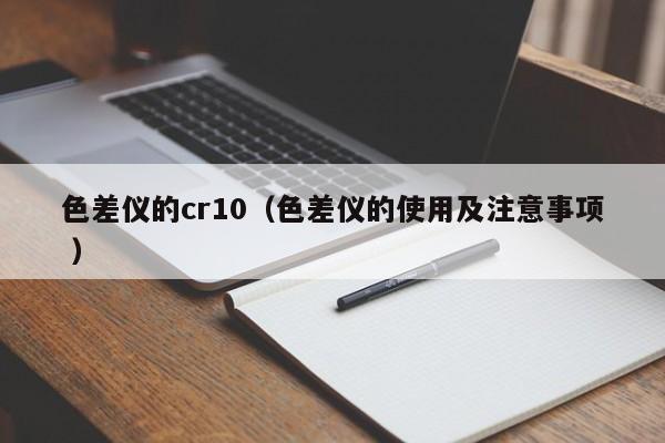 色差儀的cr10（色差儀的使用及注意事項(xiàng) ）