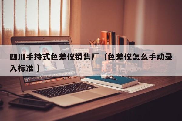 四川手持式色差儀銷售廠（色差儀怎么手動錄入標(biāo)準(zhǔn) ）