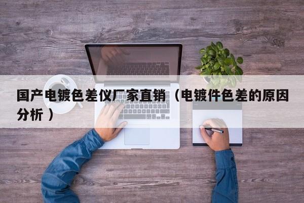 國產(chǎn)電鍍色差儀廠家直銷（電鍍件色差的原因分析 ）