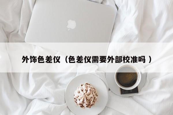 外飾色差儀（色差儀需要外部校準(zhǔn)嗎 ）