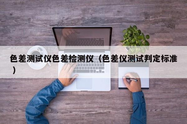 色差測試儀色差檢測儀（色差儀測試判定標準 ）