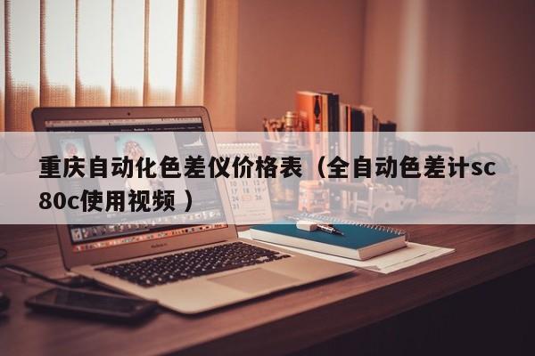 重慶自動化色差儀價格表（全自動色差計sc80c使用視頻 ）