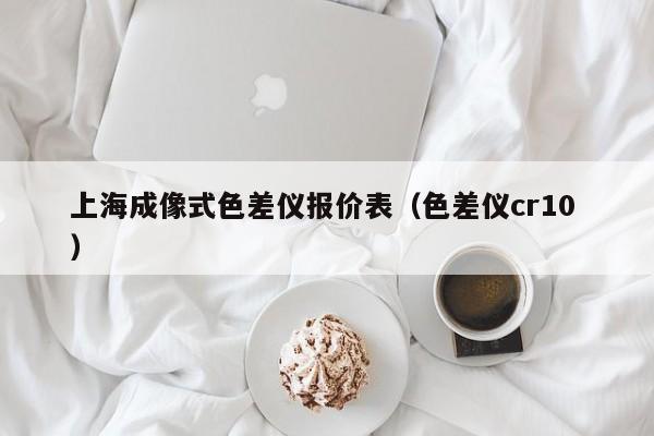 上海成像式色差儀報價表（色差儀cr10 ）