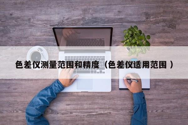 色差儀測量范圍和精度（色差儀適用范圍 ）
