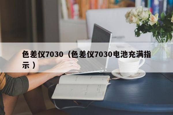 色差儀7030（色差儀7030電池充滿指示 ）