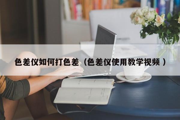 色差儀如何打色差（色差儀使用教學(xué)視頻 ）