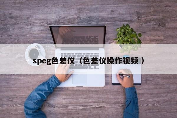 speg色差儀（色差儀操作視頻 ）