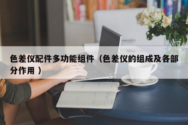 色差儀配件多功能組件（色差儀的組成及各部分作用 ）