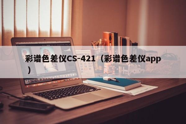 彩譜色差儀CS-421（彩譜色差儀app ）