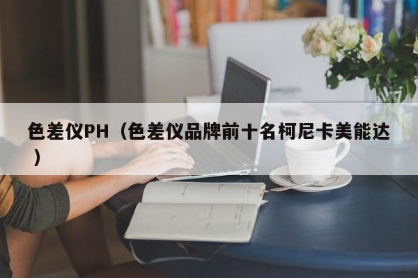 色差儀PH（色差儀品牌前十名柯尼卡美能達(dá) ）