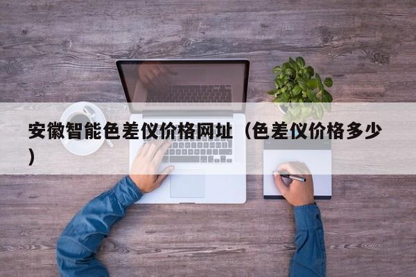 安徽智能色差儀價格網址（色差儀價格多少 ）