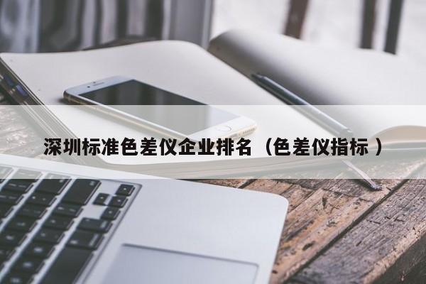 深圳標(biāo)準(zhǔn)色差儀企業(yè)排名（色差儀指標(biāo) ）