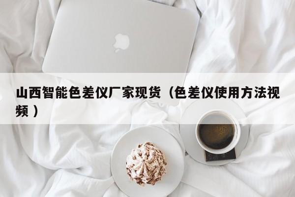 山西智能色差儀廠家現(xiàn)貨（色差儀使用方法視頻 ）
