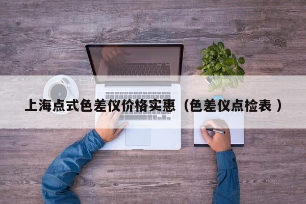 上海點(diǎn)式色差儀價(jià)格實(shí)惠（色差儀點(diǎn)檢表 ）
