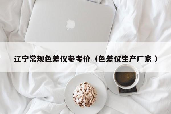 遼寧常規(guī)色差儀參考價(jià)（色差儀生產(chǎn)廠家 ）
